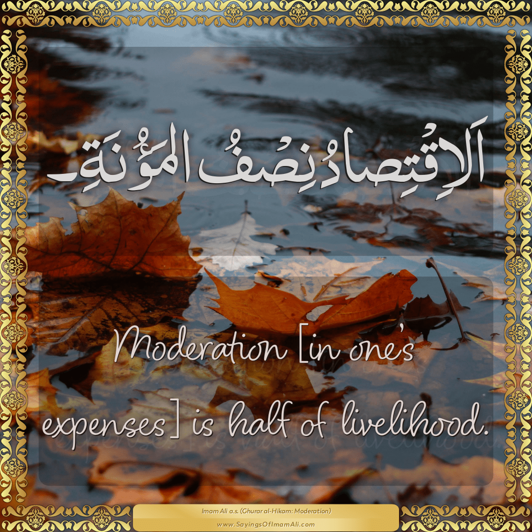 Moderation [in one’s expenses] is half of livelihood.